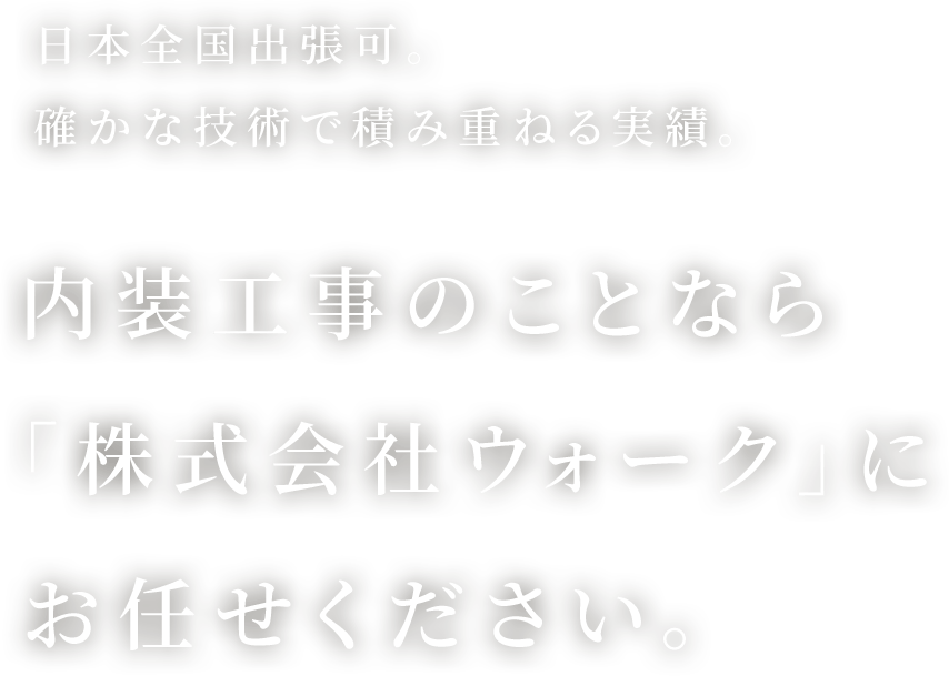 日本全国出張可。確かな技術で積み重ねる実績。内装工事のことなら株式会社ウォークにお任せください。