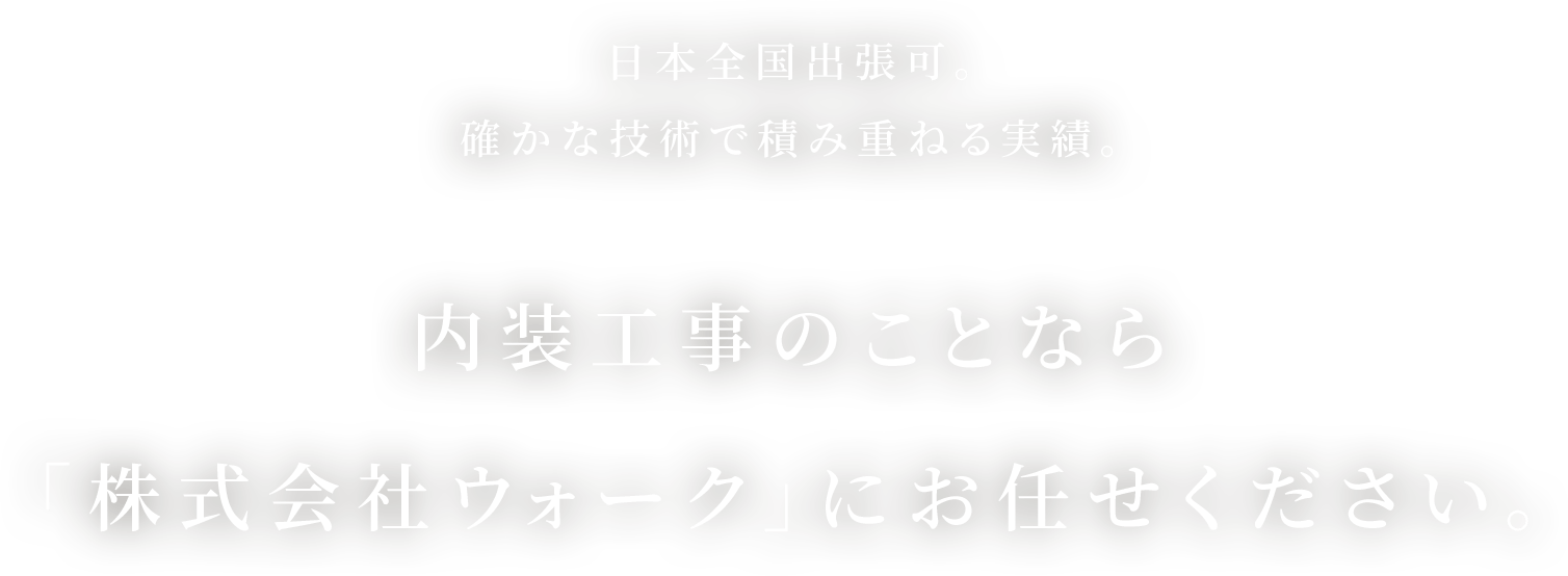 日本全国出張可。確かな技術で積み重ねる実績。内装工事のことなら株式会社ウォークにお任せください。